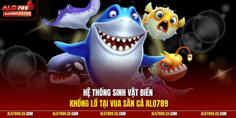 Hệ thống sinh vật biển khổng lồ tại Vua Săn Cá ALO789